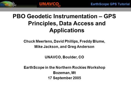 EarthScope GPS Tutorial PBO Geodetic Instrumentation – GPS Principles, Data Access and Applications Chuck Meertens, David Phillips, Freddy Blume, Mike.