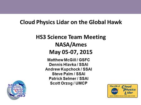 Cloud Physics Lidar on the Global Hawk HS3 Science Team Meeting NASA/Ames May 05-07, 2015 Matthew McGill / GSFC Dennis Hlavka / SSAI Andrew Kupchock /