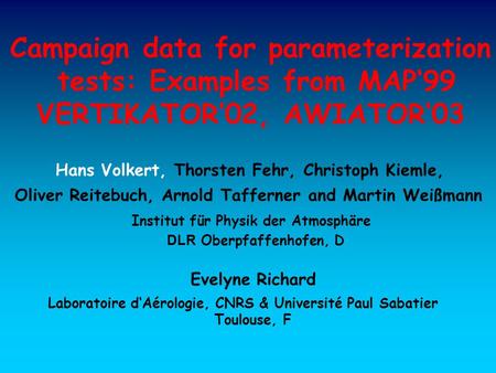 Campaign data for parameterization tests: Examples from MAP‘99 VERTIKATOR’02, AWIATOR‘03 Hans Volkert, Thorsten Fehr, Christoph Kiemle, Oliver Reitebuch,