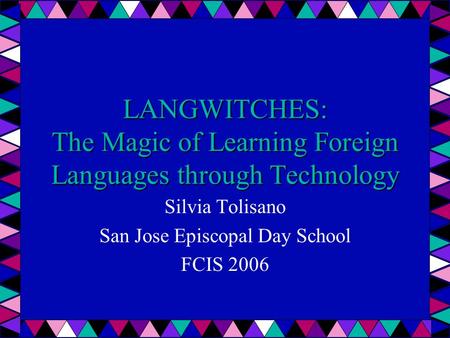LANGWITCHES: The Magic of Learning Foreign Languages through Technology Silvia Tolisano San Jose Episcopal Day School FCIS 2006.