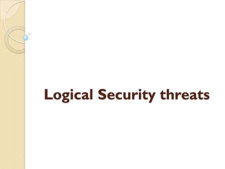 Logical Security threats. Logical security Protects computer-based data from software-based and communications- based threats.