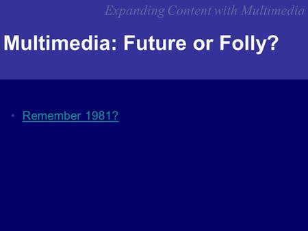 Expanding Content with Multimedia Multimedia: Future or Folly? Remember 1981?