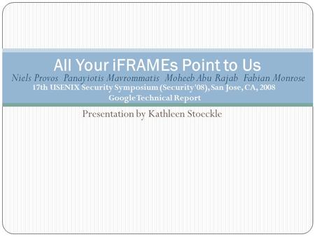 Presentation by Kathleen Stoeckle All Your iFRAMEs Point to Us 17th USENIX Security Symposium (Security'08), San Jose, CA, 2008 Google Technical Report.