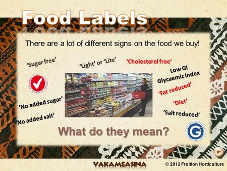 © 2012 Fruition Horticulture There are a lot of different signs on the food we buy! Low GI Glycaemic Index ‘No added sugar’ ‘No added salt’ ‘Light’ or.