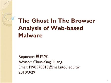11 The Ghost In The Browser Analysis of Web-based Malware Reporter: 林佳宜 Advisor: Chun-Ying Huang   2010/3/29.