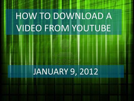 HOW TO DOWNLOAD A VIDEO FROM YOUTUBE JANUARY 9, 2012.