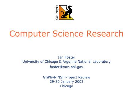 Computer Science Research Ian Foster University of Chicago & Argonne National Laboratory GriPhyN NSF Project Review 29-30 January 2003.
