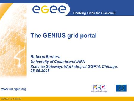 INFSO-RI-508833 Enabling Grids for E-sciencE www.eu-egee.org The GENIUS grid portal Roberto Barbera University of Catania and INFN Science Gateways Workshop.