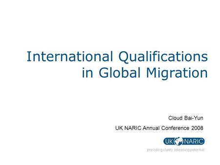 Providing clarity. releasing potential International Qualifications in Global Migration Cloud Bai-Yun UK NARIC Annual Conference 2008.