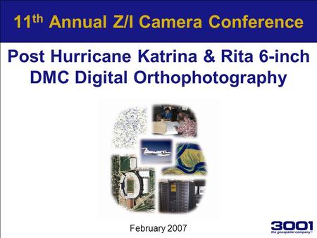 11 th Annual Z/I Camera Conference February 2007 Post Hurricane Katrina & Rita 6-inch DMC Digital Orthophotography.