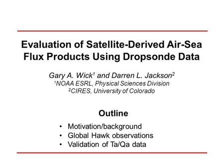 Evaluation of Satellite-Derived Air-Sea Flux Products Using Dropsonde Data Gary A. Wick 1 and Darren L. Jackson 2 1 NOAA ESRL, Physical Sciences Division.