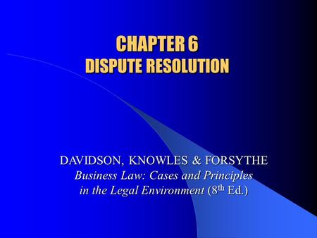 CHAPTER 6 DISPUTE RESOLUTION DAVIDSON, KNOWLES & FORSYTHE Business Law: Cases and Principles in the Legal Environment (8 th Ed.)