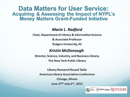 Data Matters for User Service: Acquiring & Assessing the Impact of NYPL’s Money Matters Grant-Funded Initiative Marie L. Radford Chair, Department of Library.