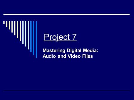 Project 7 Mastering Digital Media: Audio and Video Files.