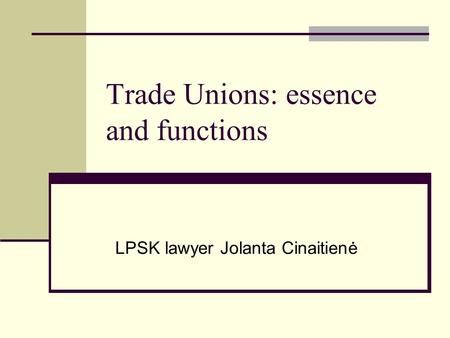 Trade Unions: essence and functions LPSK lawyer Jolanta Cinaitienė.