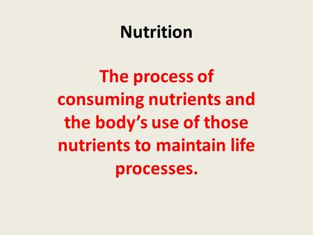 Nutrition The process of consuming nutrients and the body’s use of those nutrients to maintain life processes.