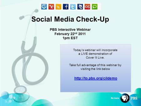 Social Media Check-Up PBS Interactive Webinar February 22 nd 2011 1pm EST Today’s webinar will incorporate a LIVE demonstration of Cover It Live. Take.