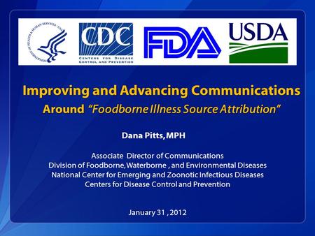 Improving and Advancing Communications Around “Foodborne Illness Source Attribution” Dana Pitts, MPH Associate Director of Communications Division of Foodborne,