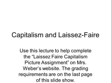 Capitalism and Laissez-Faire Use this lecture to help complete the “Laissez Faire Capitalism Picture Assignment” on Mrs. Weber’s website. The grading requirements.