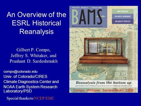 An Overview of the ESRL Historical Reanalysis Gilbert P. Compo, Jeffrey S. Whitaker, and Prashant D. Sardeshmukh Univ. of Colorado/CIRES.