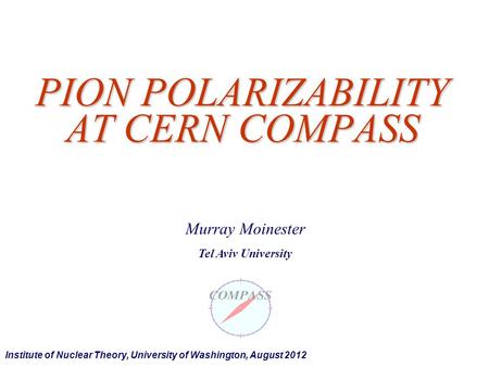 PION POLARIZABILITY AT CERN COMPASS Murray Moinester Tel Aviv University Institute of Nuclear Theory, University of Washington, August 2012.