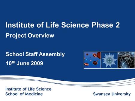 Www.swansea.ac.uk Institute of Life Science Phase 2 Project Overview School Staff Assembly 10 th June 2009.