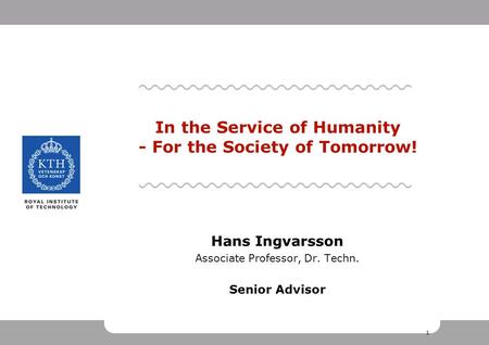 1 1 1 Hans Ingvarsson Associate Professor, Dr. Techn. Senior Advisor In the Service of Humanity - For the Society of Tomorrow!