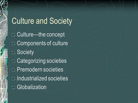Culture and Society Culture—the concept Components of culture Society Categorizing societies Premodern societies Industrialized societies Globalization.