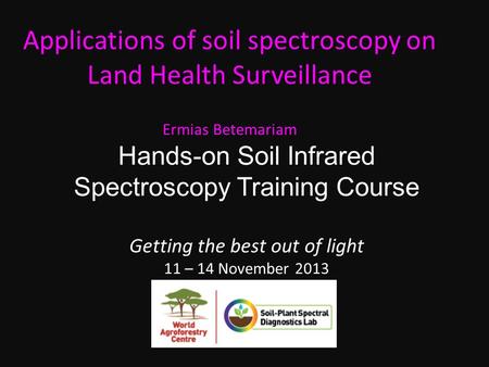 Hands-on Soil Infrared Spectroscopy Training Course Getting the best out of light 11 – 14 November 2013 Applications of soil spectroscopy on Land Health.