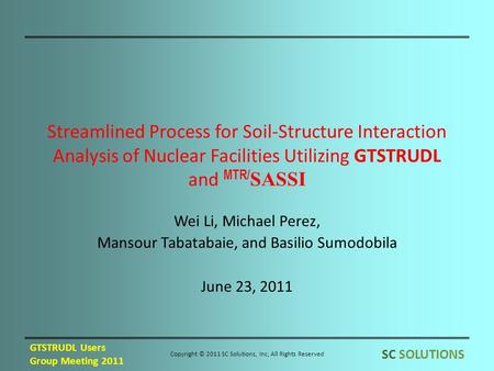 Streamlined Process for Soil-Structure Interaction Analysis of Nuclear Facilities Utilizing GTSTRUDL and MTR/SASSI Wei Li, Michael Perez, Mansour Tabatabaie,