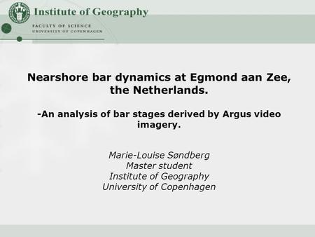 Nearshore bar dynamics at Egmond aan Zee, the Netherlands. -An analysis of bar stages derived by Argus video imagery. Marie-Louise Søndberg Master student.