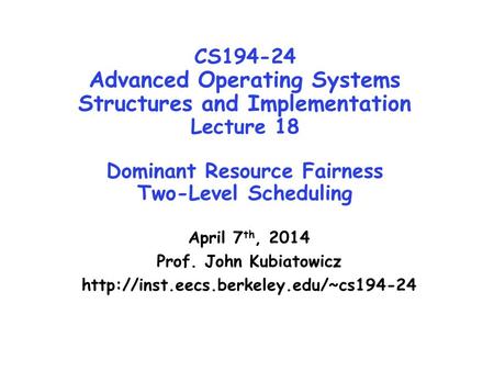 CS194-24 Advanced Operating Systems Structures and Implementation Lecture 18 Dominant Resource Fairness Two-Level Scheduling April 7 th, 2014 Prof. John.