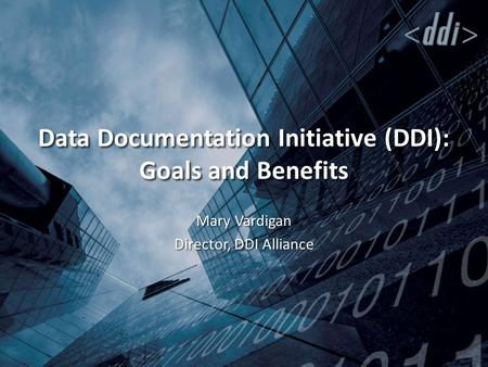 Data Documentation Initiative (DDI): Goals and Benefits Mary Vardigan Director, DDI Alliance.