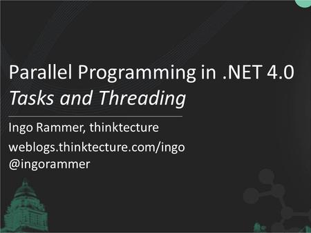 Parallel Programming in.NET 4.0 Tasks and Threading Ingo Rammer, thinktecture