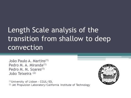 Length Scale analysis of the transition from shallow to deep convection João Paulo A. Martins (1) Pedro M. A. Miranda (1) Pedro M. M. Soares (1) João Teixeira.