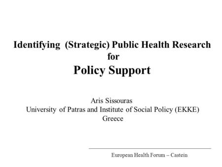 Identifying (Strategic) Public Health Research for Policy Support Aris Sissouras University of Patras and Institute of Social Policy (EKKE) Greece European.
