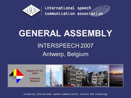 GENERAL ASSEMBLY INTERSPEECH 2007 Antwerp, Belgium.