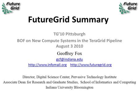 FutureGrid Summary TG’10 Pittsburgh BOF on New Compute Systems in the TeraGrid Pipeline August 3 2010 Geoffrey Fox