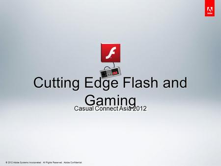 © 2012 Adobe Systems Incorporated. All Rights Reserved. Adobe Confidential. Cutting Edge Flash and Gaming Casual Connect Asia 2012.