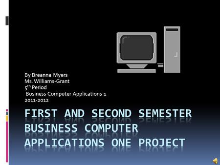 By Breanna Myers Ms. Williams-Grant 5 th Period Business Computer Applications 1 2011-2012.