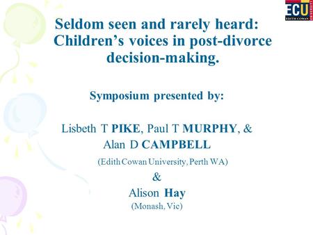 Seldom seen and rarely heard: Children’s voices in post-divorce decision-making. Symposium presented by: Lisbeth T PIKE, Paul T MURPHY, & Alan D CAMPBELL.