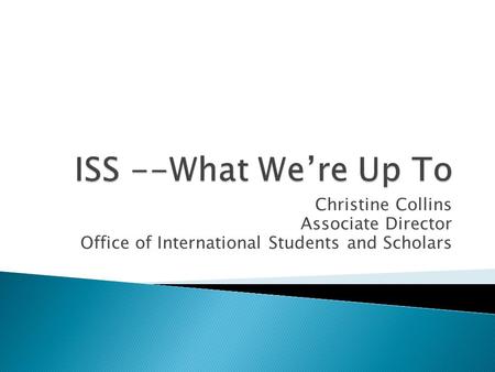 ISS --What We’re Up To Christine Collins Associate Director
