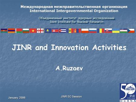 January 2006 JINR SC Session Объединенный институт ядерных исследований Joint Institute for Nuclear Research JINR and Innovation Activities A.Ruzaev Международная.