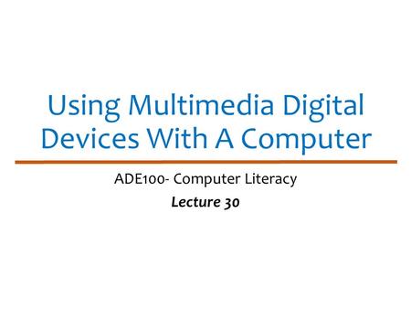 Using Multimedia Digital Devices With A Computer ADE100- Computer Literacy Lecture 30.