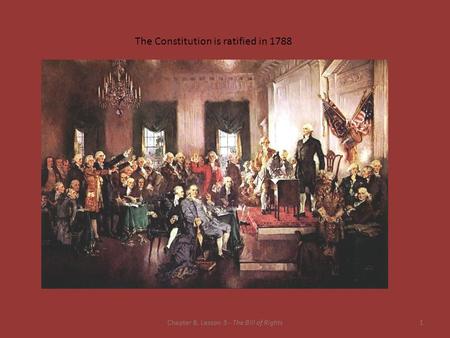 Chapter 8, Lesson 3 - The Bill of Rights1 The Constitution is ratified in 1788.