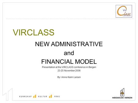 VIRCLASS NEW ADMINISTRATIVE and FINANCIAL MODEL Presentation at the VIRCLASS conference in Bergen 23-25 November 2006 By/ Anne Karin Larsen.