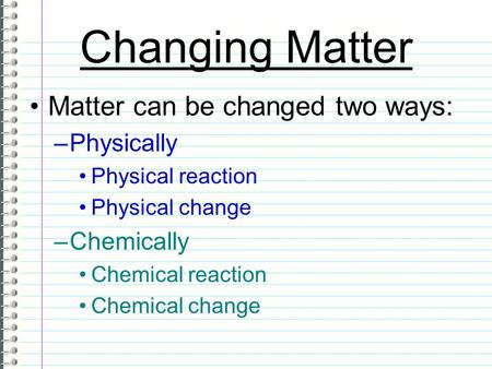 Changing Matter Matter can be changed two ways: Physically Chemically