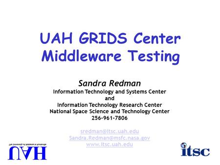 UAH GRIDS Center Middleware Testing Sandra Redman Information Technology and Systems Center and Information Technology Research Center National Space Science.