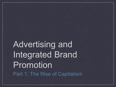 Advertising and Integrated Brand Promotion Part 1: The Rise of Capitalism.
