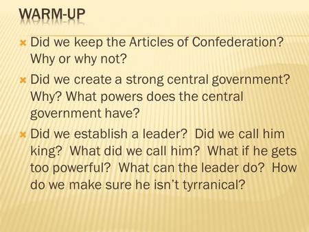 Warm-up Did we keep the Articles of Confederation? Why or why not?